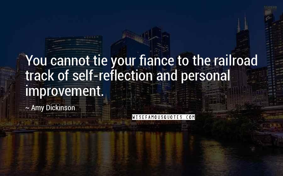 Amy Dickinson Quotes: You cannot tie your fiance to the railroad track of self-reflection and personal improvement.