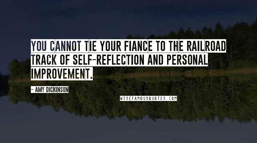 Amy Dickinson Quotes: You cannot tie your fiance to the railroad track of self-reflection and personal improvement.