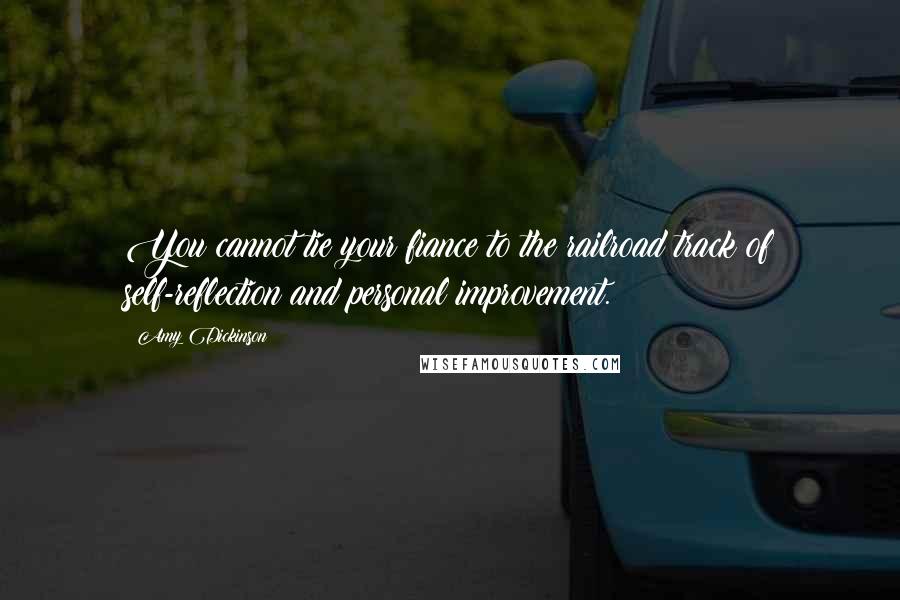 Amy Dickinson Quotes: You cannot tie your fiance to the railroad track of self-reflection and personal improvement.