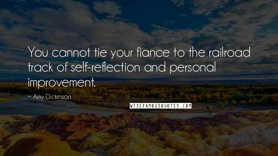 Amy Dickinson Quotes: You cannot tie your fiance to the railroad track of self-reflection and personal improvement.