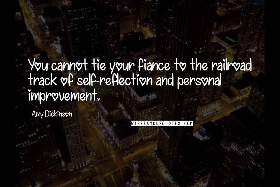 Amy Dickinson Quotes: You cannot tie your fiance to the railroad track of self-reflection and personal improvement.