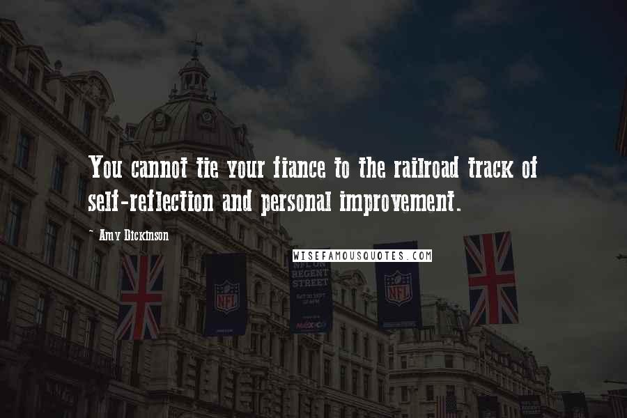 Amy Dickinson Quotes: You cannot tie your fiance to the railroad track of self-reflection and personal improvement.