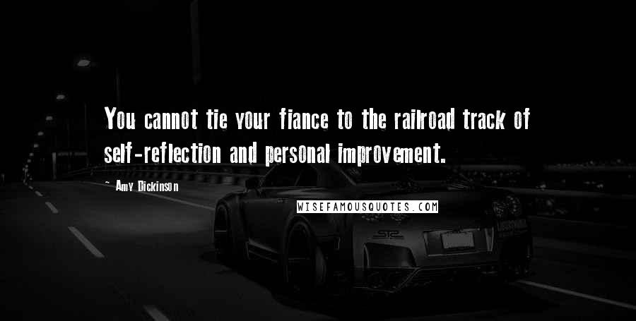 Amy Dickinson Quotes: You cannot tie your fiance to the railroad track of self-reflection and personal improvement.