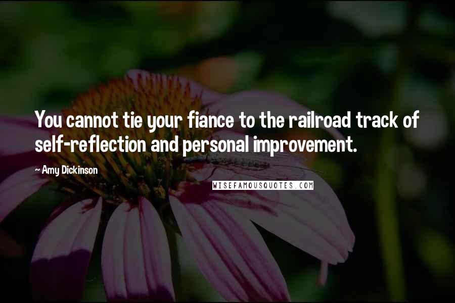 Amy Dickinson Quotes: You cannot tie your fiance to the railroad track of self-reflection and personal improvement.