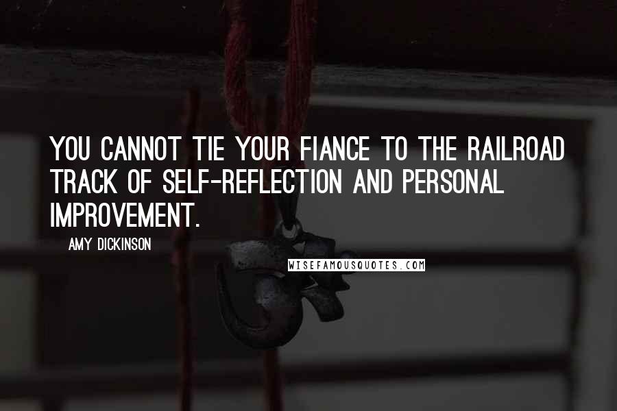 Amy Dickinson Quotes: You cannot tie your fiance to the railroad track of self-reflection and personal improvement.