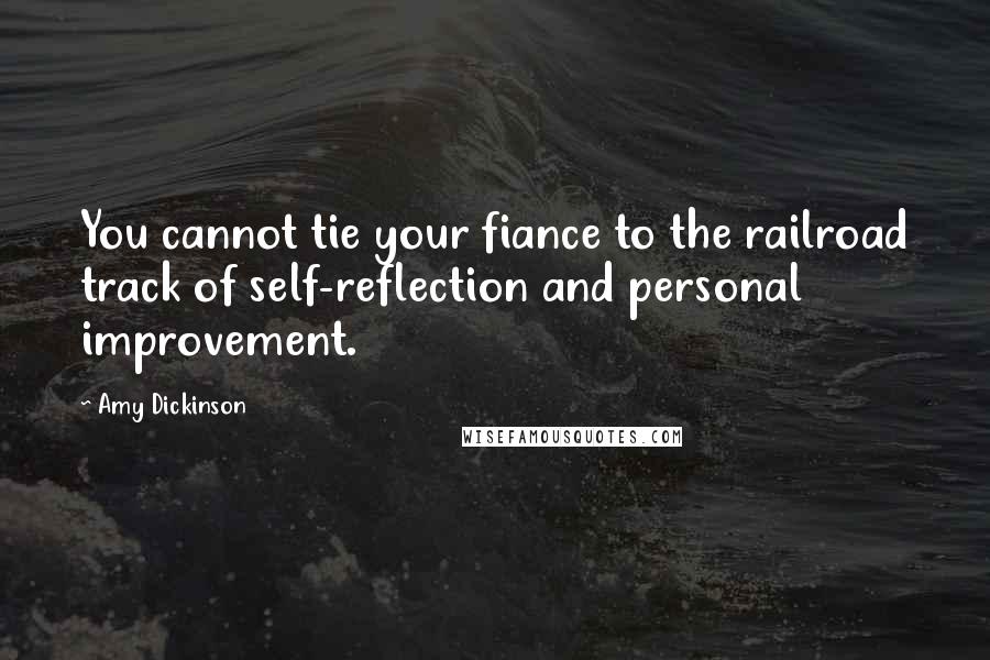 Amy Dickinson Quotes: You cannot tie your fiance to the railroad track of self-reflection and personal improvement.