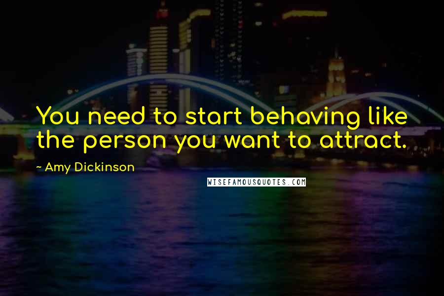 Amy Dickinson Quotes: You need to start behaving like the person you want to attract.