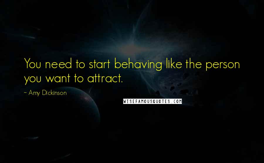Amy Dickinson Quotes: You need to start behaving like the person you want to attract.