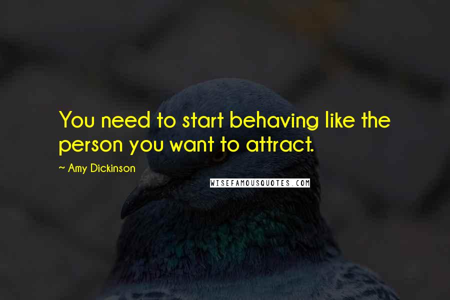 Amy Dickinson Quotes: You need to start behaving like the person you want to attract.