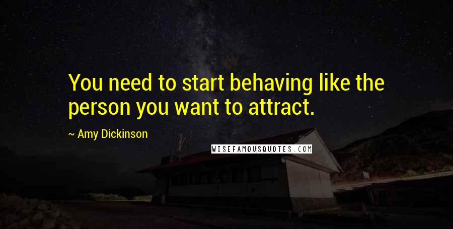 Amy Dickinson Quotes: You need to start behaving like the person you want to attract.