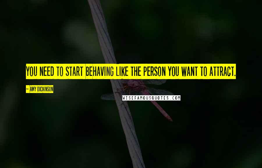 Amy Dickinson Quotes: You need to start behaving like the person you want to attract.