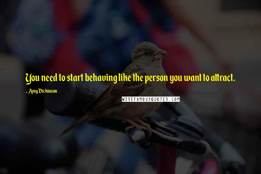 Amy Dickinson Quotes: You need to start behaving like the person you want to attract.