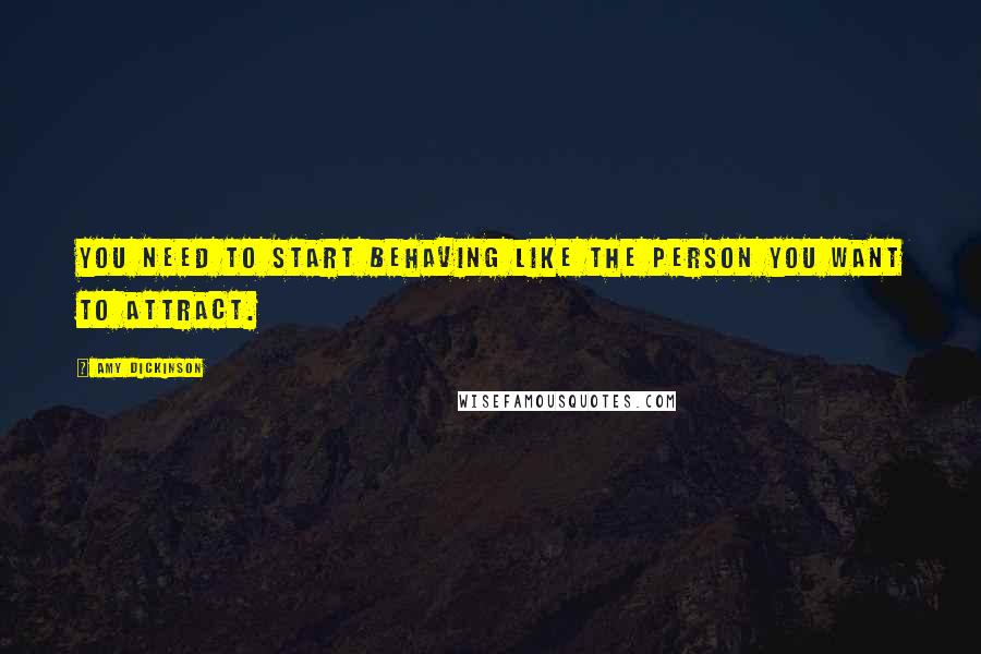 Amy Dickinson Quotes: You need to start behaving like the person you want to attract.