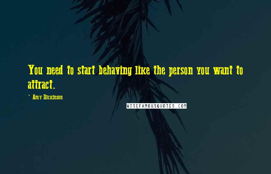Amy Dickinson Quotes: You need to start behaving like the person you want to attract.