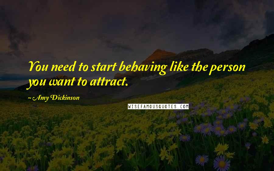 Amy Dickinson Quotes: You need to start behaving like the person you want to attract.