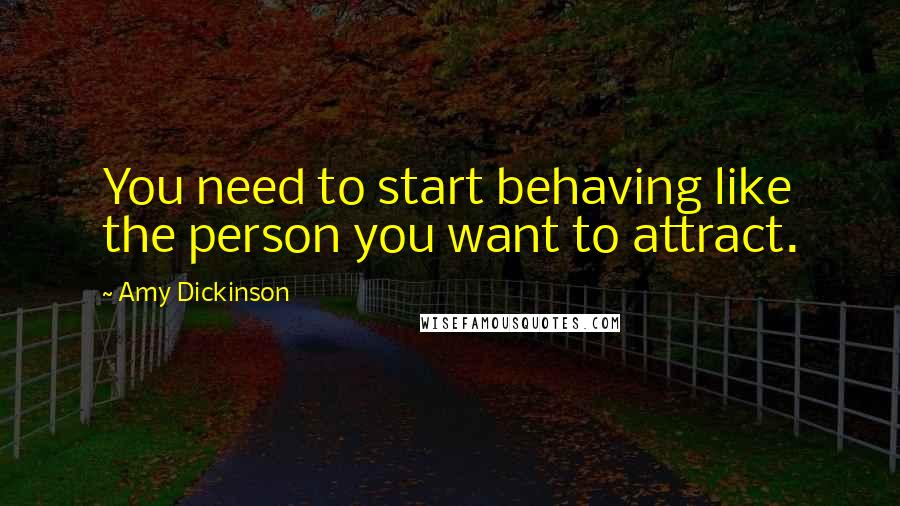 Amy Dickinson Quotes: You need to start behaving like the person you want to attract.