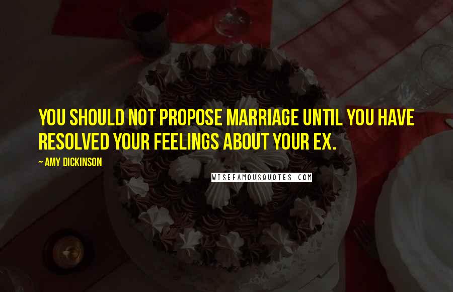 Amy Dickinson Quotes: You should not propose marriage until you have resolved your feelings about your ex.
