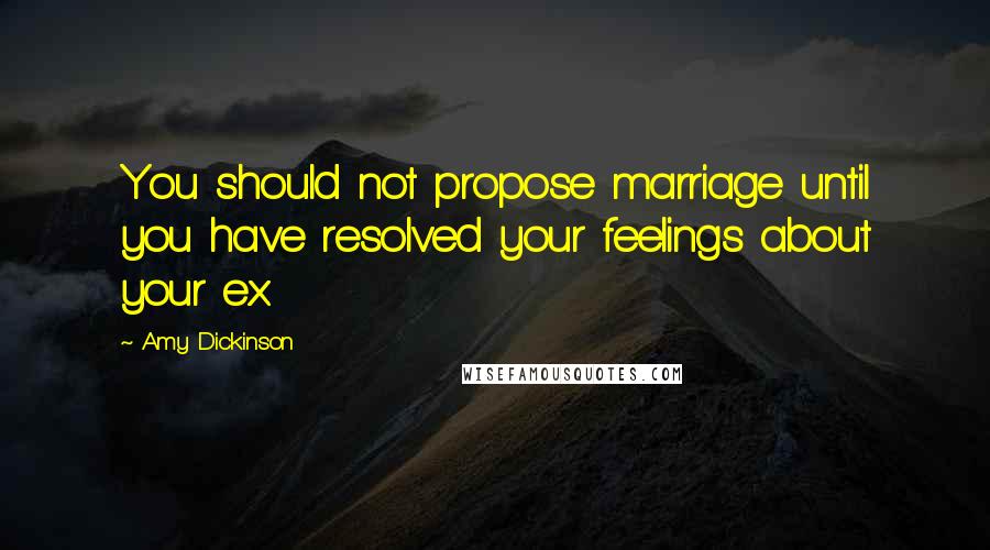 Amy Dickinson Quotes: You should not propose marriage until you have resolved your feelings about your ex.