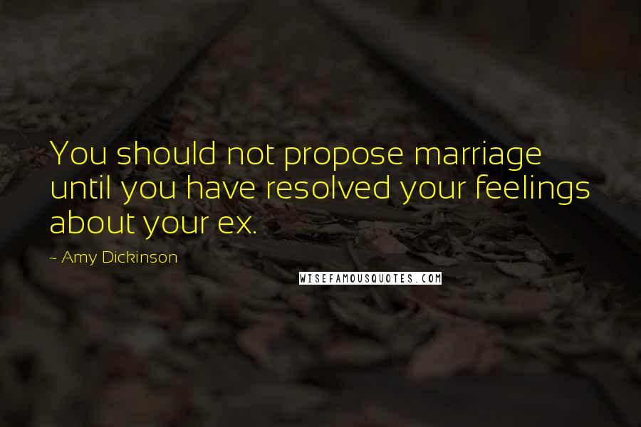 Amy Dickinson Quotes: You should not propose marriage until you have resolved your feelings about your ex.