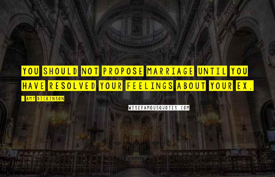 Amy Dickinson Quotes: You should not propose marriage until you have resolved your feelings about your ex.