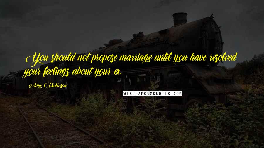 Amy Dickinson Quotes: You should not propose marriage until you have resolved your feelings about your ex.