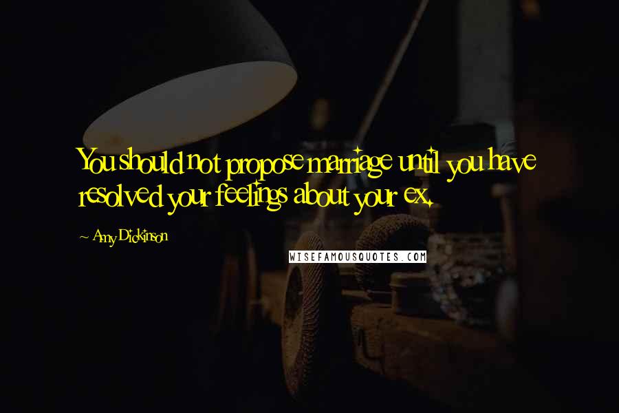 Amy Dickinson Quotes: You should not propose marriage until you have resolved your feelings about your ex.