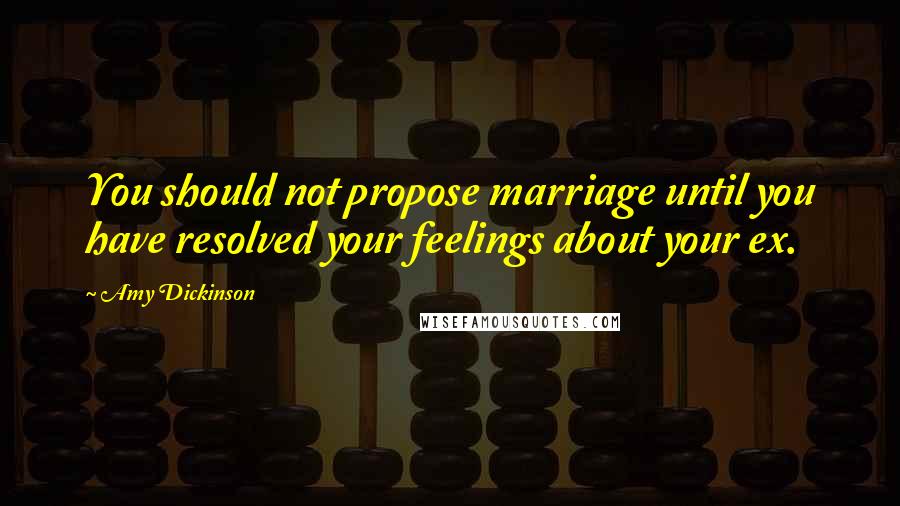 Amy Dickinson Quotes: You should not propose marriage until you have resolved your feelings about your ex.
