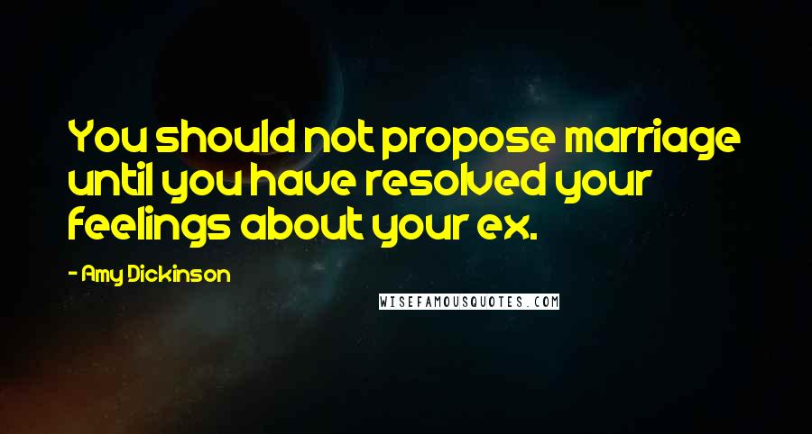 Amy Dickinson Quotes: You should not propose marriage until you have resolved your feelings about your ex.