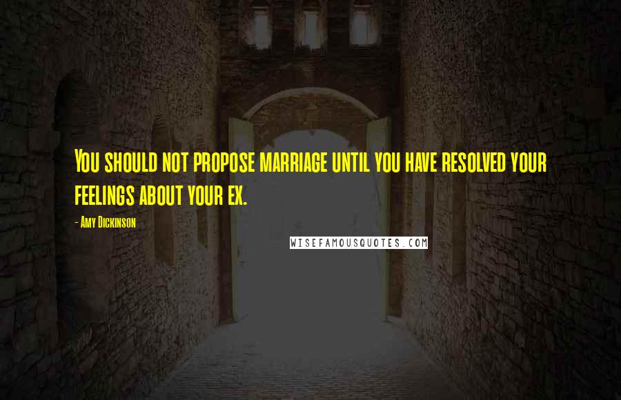 Amy Dickinson Quotes: You should not propose marriage until you have resolved your feelings about your ex.