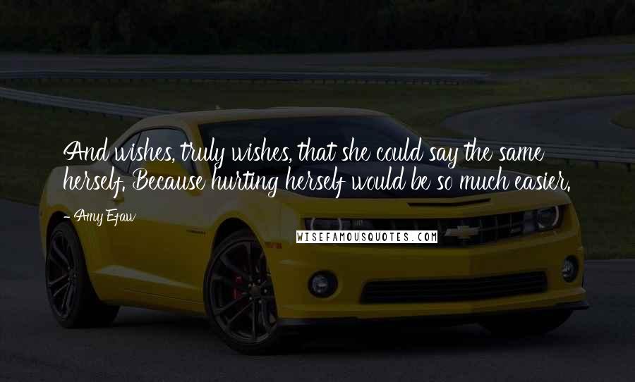 Amy Efaw Quotes: And wishes, truly wishes, that she could say the same herself. Because hurting herself would be so much easier.