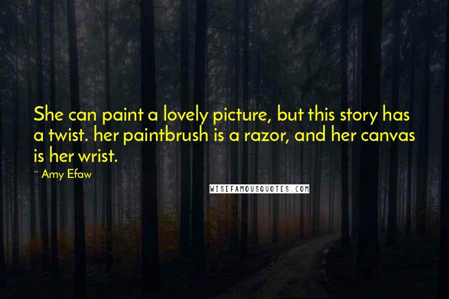 Amy Efaw Quotes: She can paint a lovely picture, but this story has a twist. her paintbrush is a razor, and her canvas is her wrist.