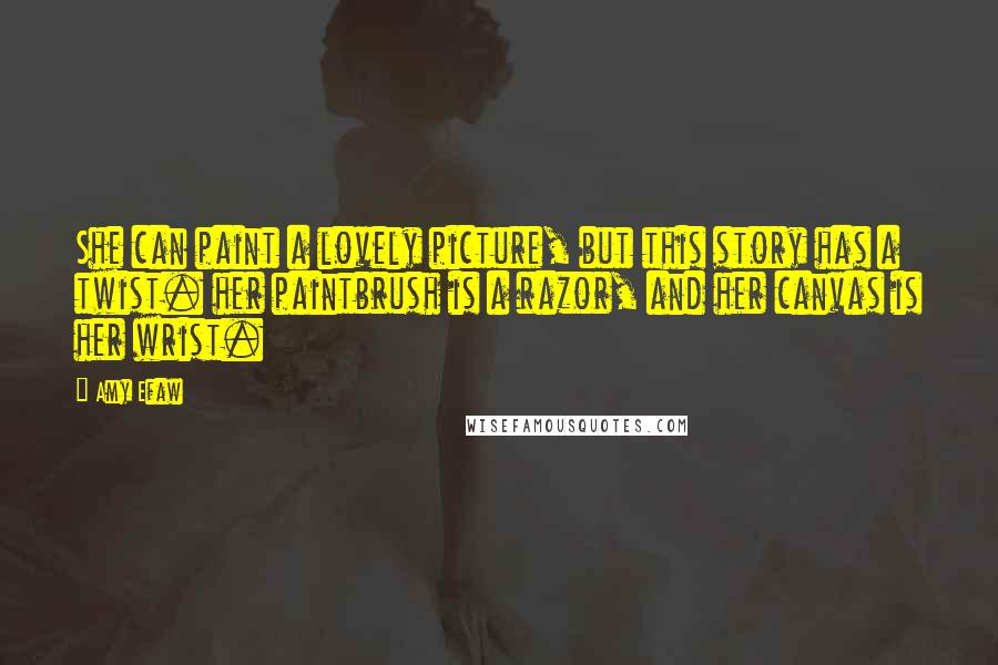 Amy Efaw Quotes: She can paint a lovely picture, but this story has a twist. her paintbrush is a razor, and her canvas is her wrist.