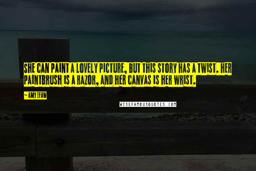 Amy Efaw Quotes: She can paint a lovely picture, but this story has a twist. her paintbrush is a razor, and her canvas is her wrist.