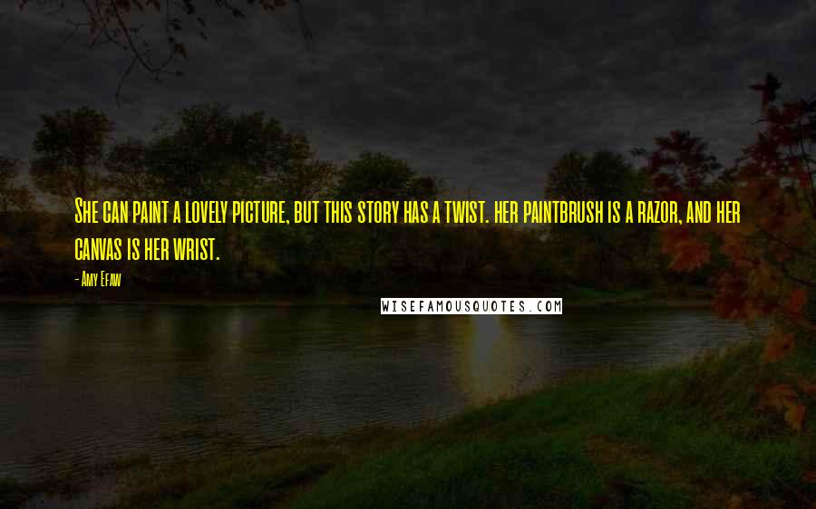 Amy Efaw Quotes: She can paint a lovely picture, but this story has a twist. her paintbrush is a razor, and her canvas is her wrist.