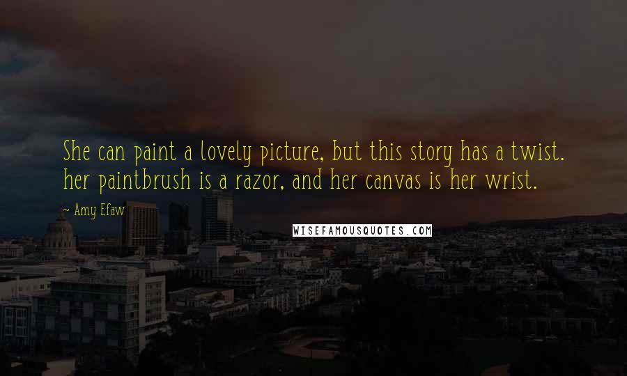 Amy Efaw Quotes: She can paint a lovely picture, but this story has a twist. her paintbrush is a razor, and her canvas is her wrist.