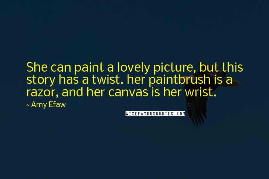 Amy Efaw Quotes: She can paint a lovely picture, but this story has a twist. her paintbrush is a razor, and her canvas is her wrist.