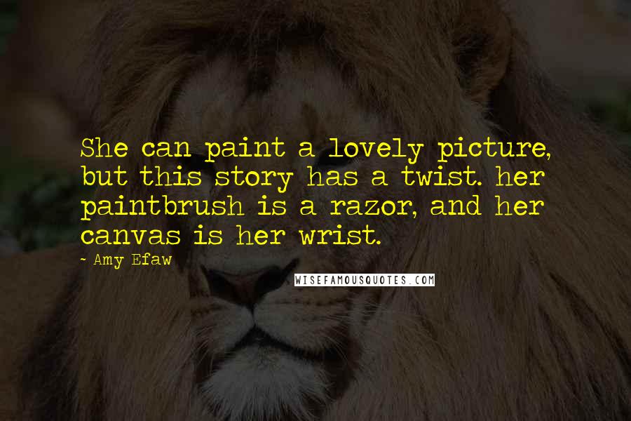 Amy Efaw Quotes: She can paint a lovely picture, but this story has a twist. her paintbrush is a razor, and her canvas is her wrist.