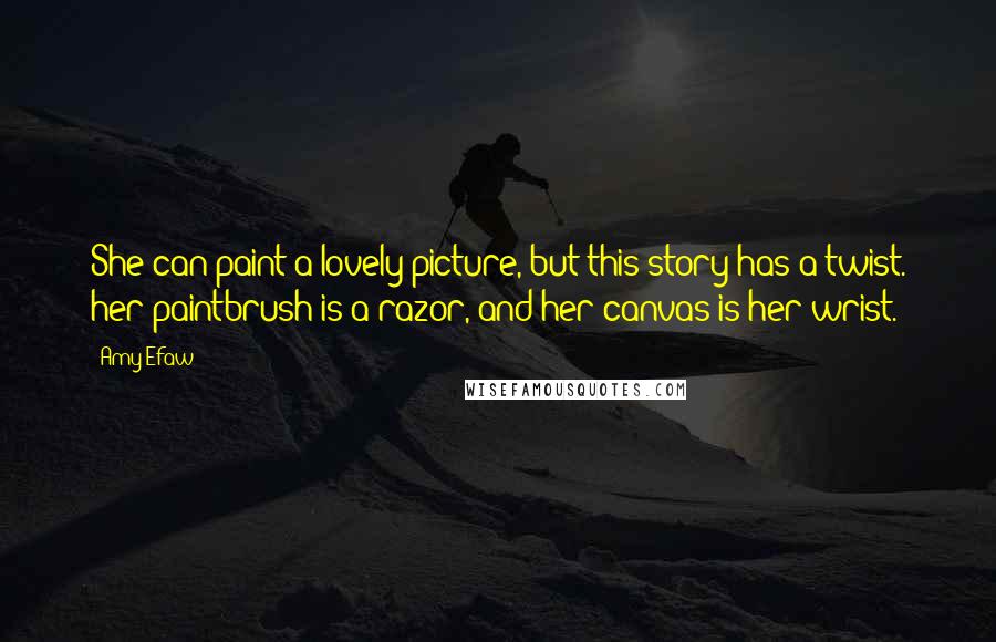 Amy Efaw Quotes: She can paint a lovely picture, but this story has a twist. her paintbrush is a razor, and her canvas is her wrist.