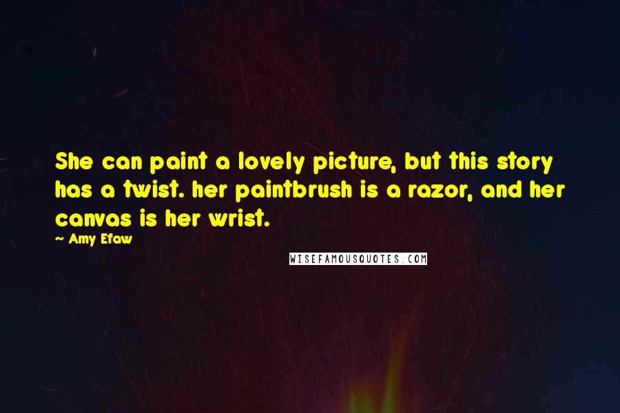 Amy Efaw Quotes: She can paint a lovely picture, but this story has a twist. her paintbrush is a razor, and her canvas is her wrist.