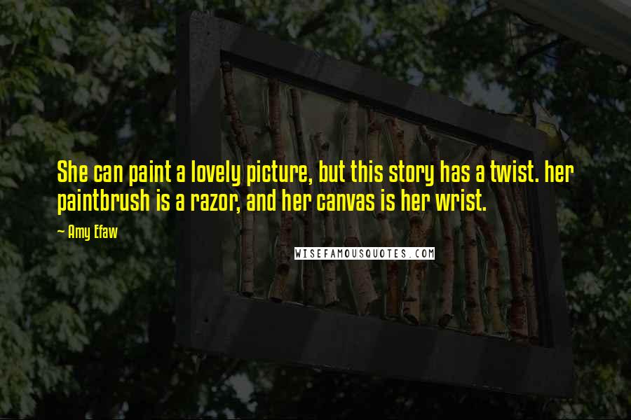 Amy Efaw Quotes: She can paint a lovely picture, but this story has a twist. her paintbrush is a razor, and her canvas is her wrist.