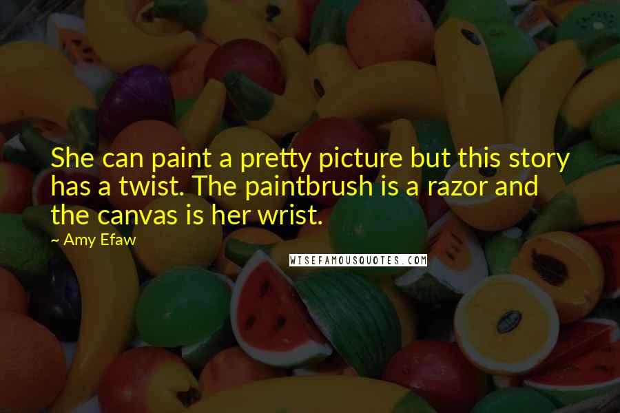 Amy Efaw Quotes: She can paint a pretty picture but this story has a twist. The paintbrush is a razor and the canvas is her wrist.