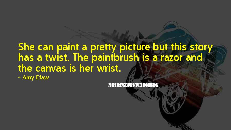 Amy Efaw Quotes: She can paint a pretty picture but this story has a twist. The paintbrush is a razor and the canvas is her wrist.