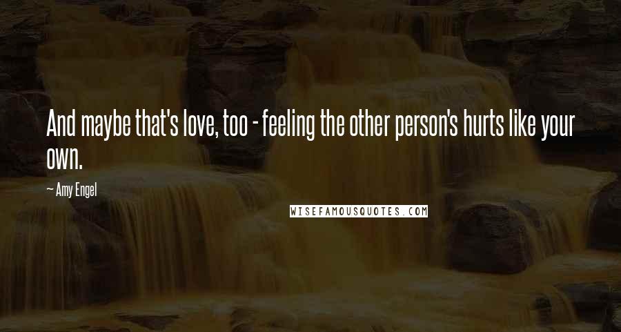 Amy Engel Quotes: And maybe that's love, too - feeling the other person's hurts like your own.