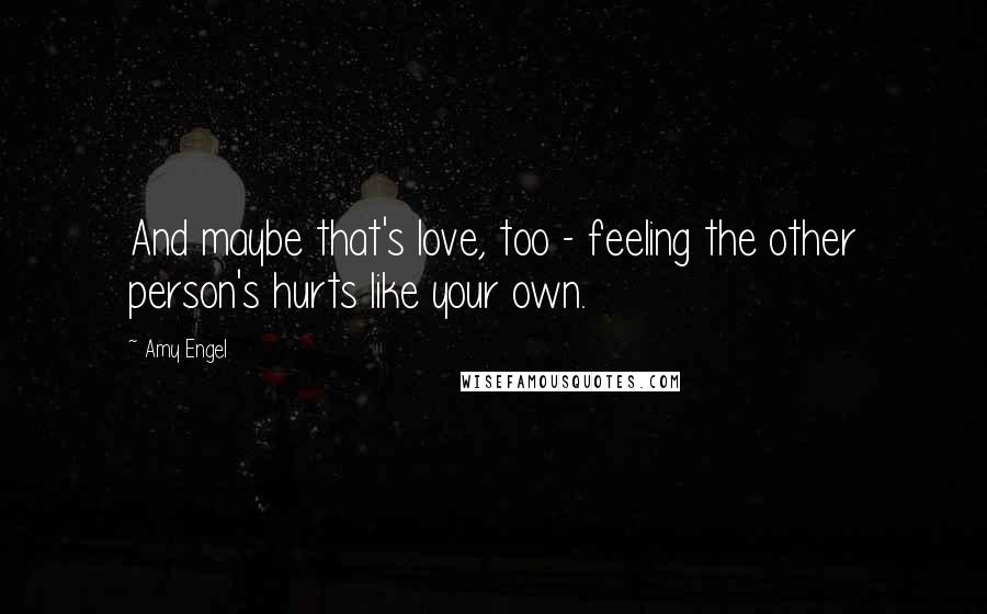 Amy Engel Quotes: And maybe that's love, too - feeling the other person's hurts like your own.
