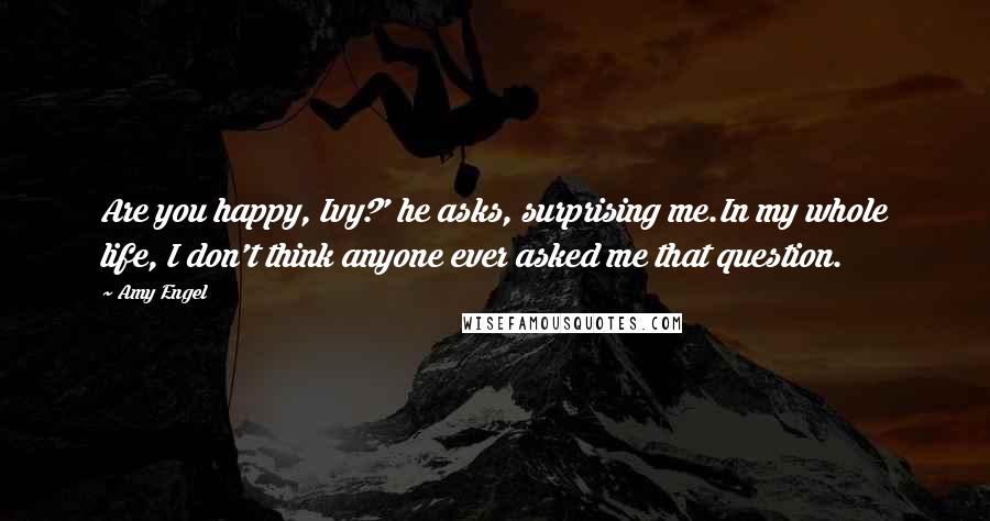Amy Engel Quotes: Are you happy, Ivy?' he asks, surprising me.In my whole life, I don't think anyone ever asked me that question.