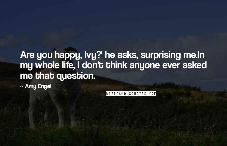 Amy Engel Quotes: Are you happy, Ivy?' he asks, surprising me.In my whole life, I don't think anyone ever asked me that question.
