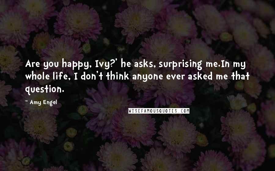 Amy Engel Quotes: Are you happy, Ivy?' he asks, surprising me.In my whole life, I don't think anyone ever asked me that question.