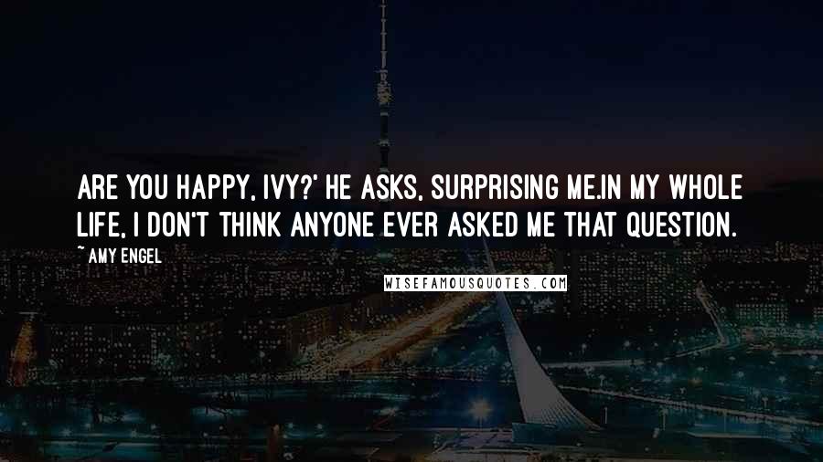 Amy Engel Quotes: Are you happy, Ivy?' he asks, surprising me.In my whole life, I don't think anyone ever asked me that question.