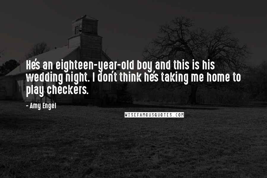 Amy Engel Quotes: He's an eighteen-year-old boy and this is his wedding night. I don't think he's taking me home to play checkers.