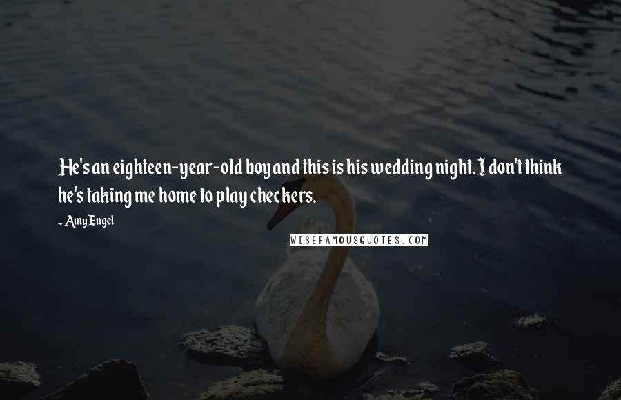 Amy Engel Quotes: He's an eighteen-year-old boy and this is his wedding night. I don't think he's taking me home to play checkers.